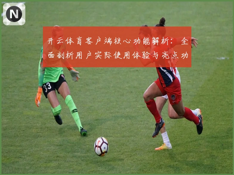 开云体育客户端核心功能解析：全面剖析用户实际使用体验与亮点功能