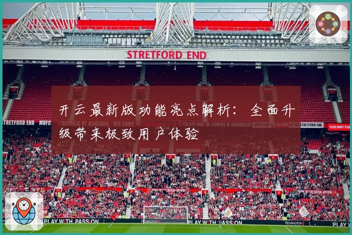 开云最新版功能亮点解析:全面升级带来极致用户体验