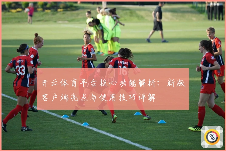 开云体育平台核心功能解析：新版客户端亮点与使用技巧详解