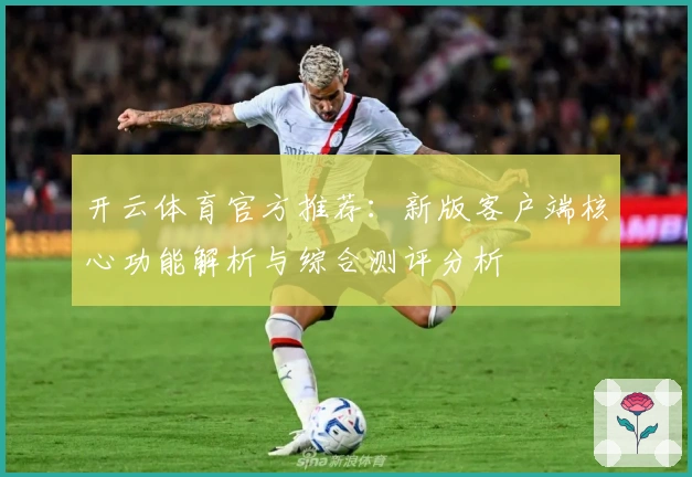 开云体育官方推荐：新版客户端核心功能解析与综合测评分析