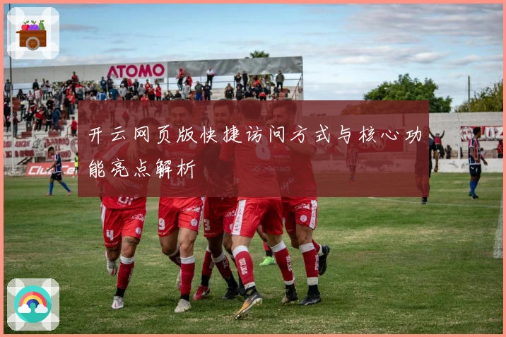 开云网页版快捷访问方式与核心功能亮点解析