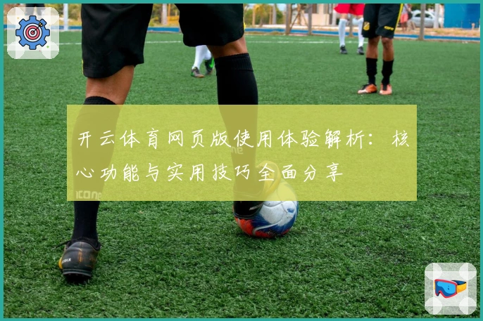 开云体育网页版使用体验解析：核心功能与实用技巧全面分享