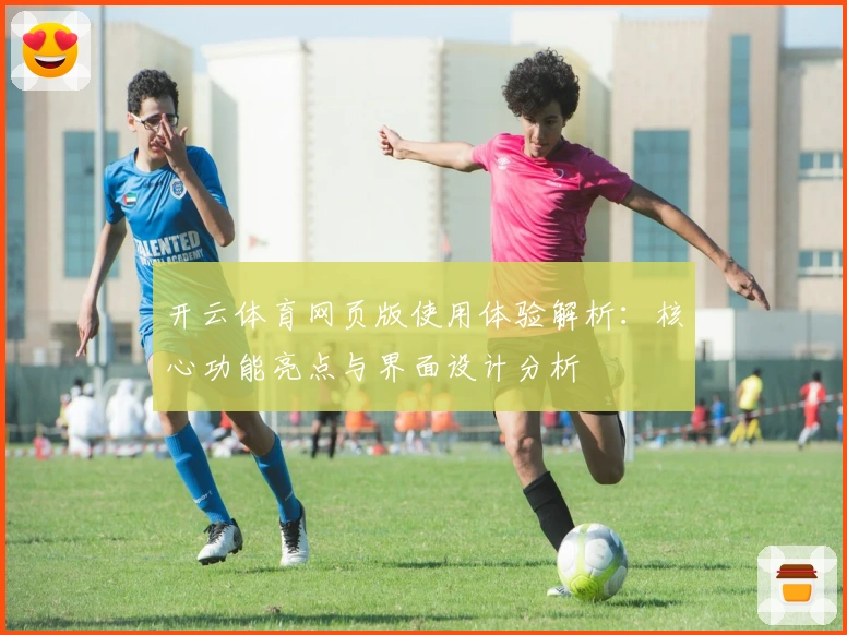 开云体育网页版使用体验解析:核心功能亮点与界面设计分析