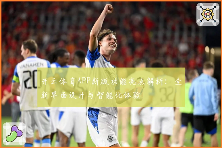 开云体育APP新版功能亮点解析：全新界面设计与智能化体验