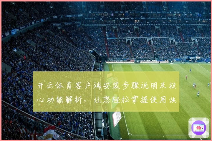 开云体育客户端安装步骤说明及核心功能解析，让您轻松掌握使用诀窍