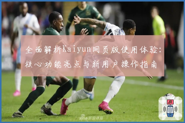 全面解析Kaiyun网页版使用体验：核心功能亮点与新用户操作指南