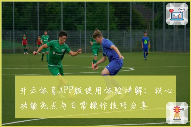 开云体育APP版使用体验详解：核心功能亮点与日常操作技巧分享