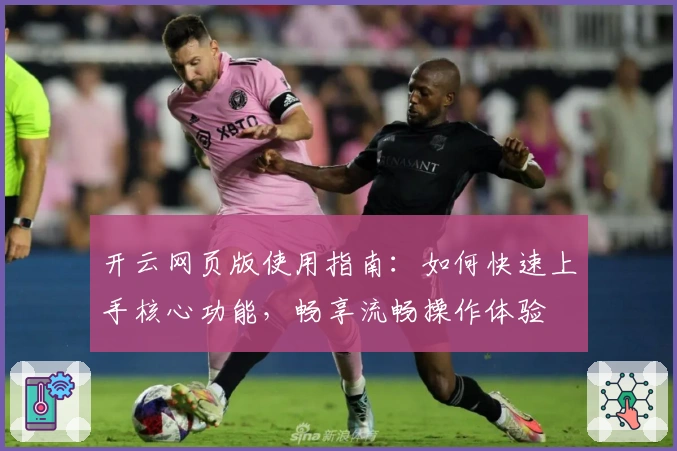 开云网页版使用指南：如何快速上手核心功能，畅享流畅操作体验