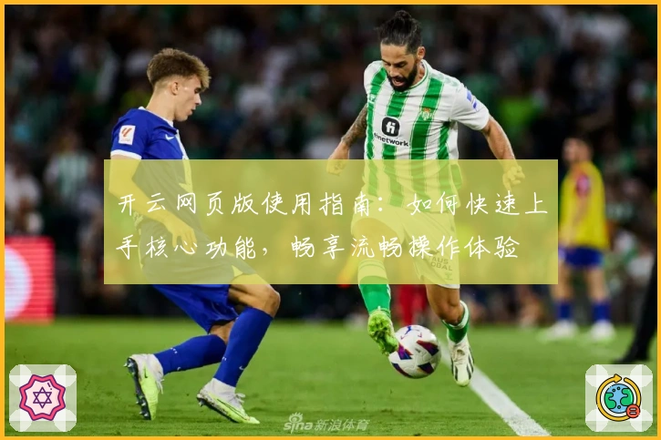 开云网页版使用指南：如何快速上手核心功能，畅享流畅操作体验